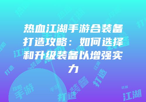 热血江湖手游合装备打造攻略：如何选择和升级装备以增强实力