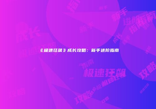 《极速狂飙》成长攻略：新手进阶指南