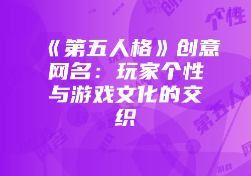 《第五人格》创意网名：玩家个性与游戏文化的交织