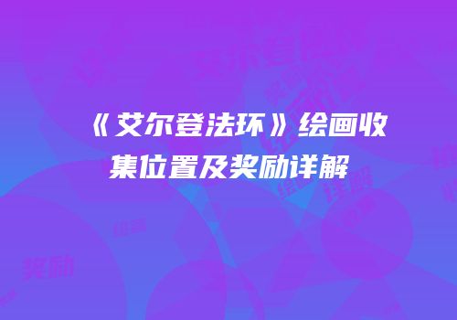 《艾尔登法环》绘画收集位置及奖励详解