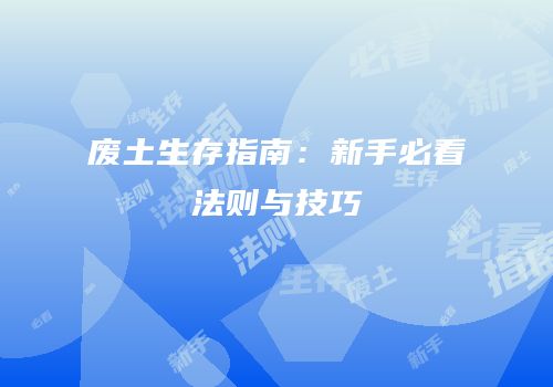 废土生存指南：新手必看法则与技巧