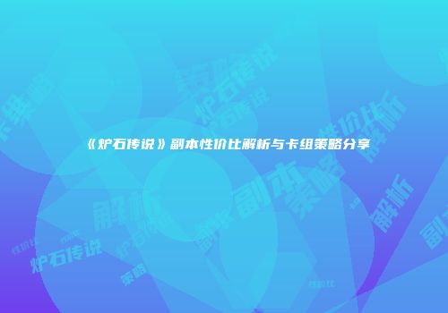 《炉石传说》副本性价比解析与卡组策略分享