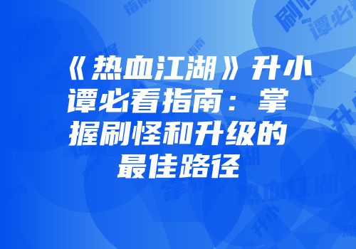 《热血江湖》升小谭必看指南:掌握刷怪和升级的最佳路径