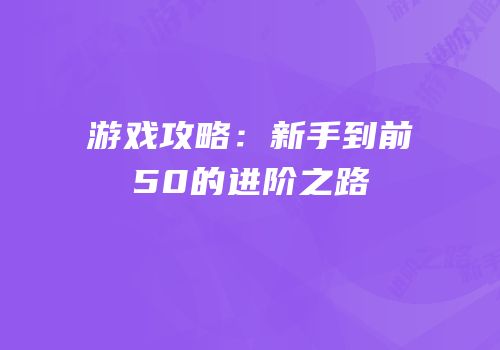 游戏攻略：新手到前50的进阶之路