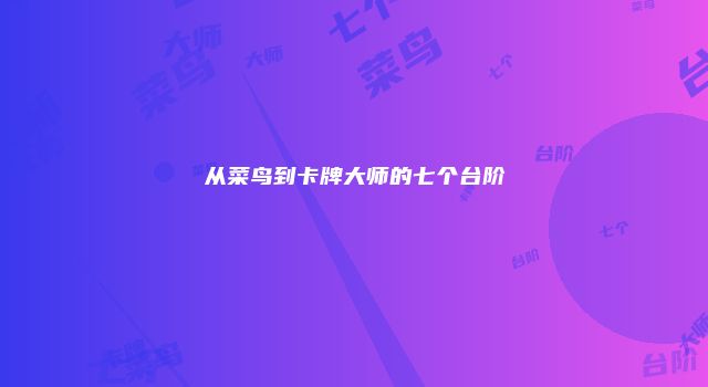 从菜鸟到卡牌大师的七个台阶