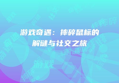 游戏奇遇：摔碎鼠标的解谜与社交之旅