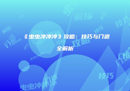 《虫虫冲冲冲》攻略：技巧与门道全解析