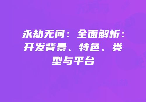 永劫无间：全面解析：开发背景、特色、类型与平台