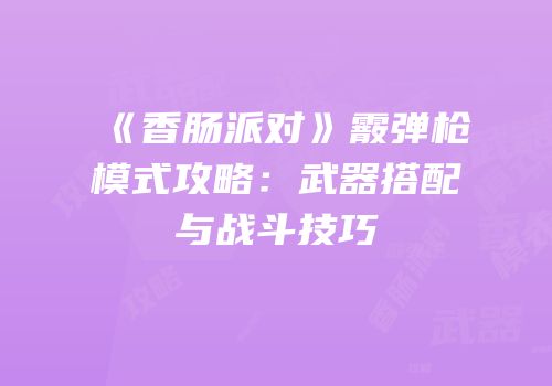 《香肠派对》霰弹枪模式攻略：武器搭配与战斗技巧