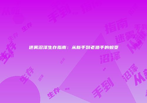 迷雾沼泽生存指南：从新手到老猎手的蜕变