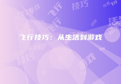 飞行技巧：从生活到游戏
