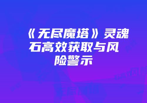 《无尽魔塔》灵魂石高效获取与风险警示