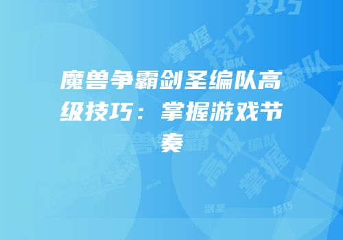 魔兽争霸剑圣编队高级技巧：掌握游戏节奏