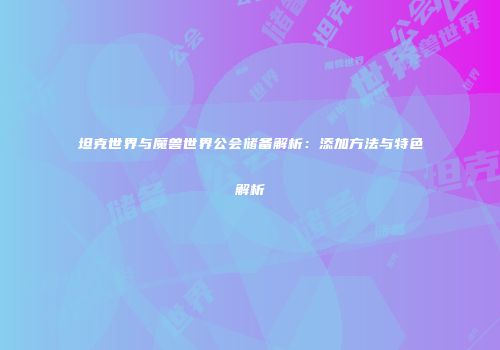 坦克世界与魔兽世界公会储备解析：添加方法与特色解析