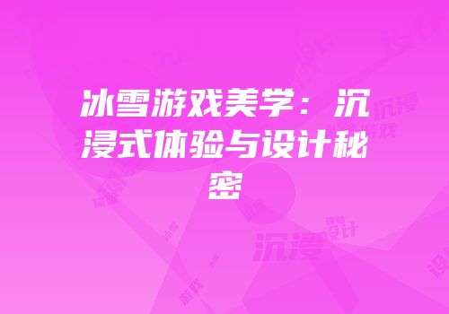冰雪游戏美学：沉浸式体验与设计秘密