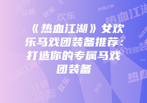 《热血江湖》女欢乐马戏团装备推荐：打造你的专属马戏团装备