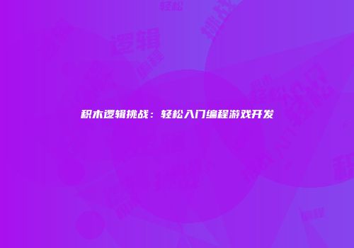 积木逻辑挑战：轻松入门编程游戏开发