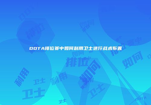DOTA排位赛中如何利用卫士进行战术布置