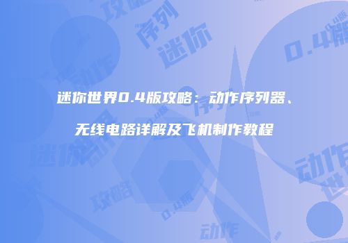 迷你世界0.4版攻略：动作序列器、无线电路详解及飞机制作教程