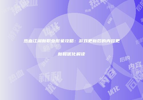 热血江湖新职业形象攻略：游戏更新后的内容更新和优化解读