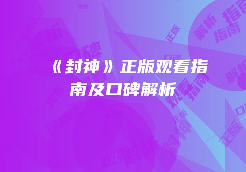 《封神》正版观看指南及口碑解析