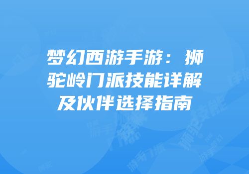 梦幻西游手游：狮驼岭门派技能详解及伙伴选择指南