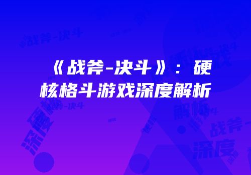 《战斧-决斗》：硬核格斗游戏深度解析