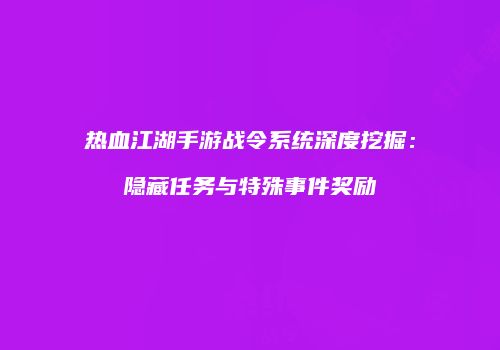热血江湖手游战令系统深度挖掘：隐藏任务与特殊事件奖励