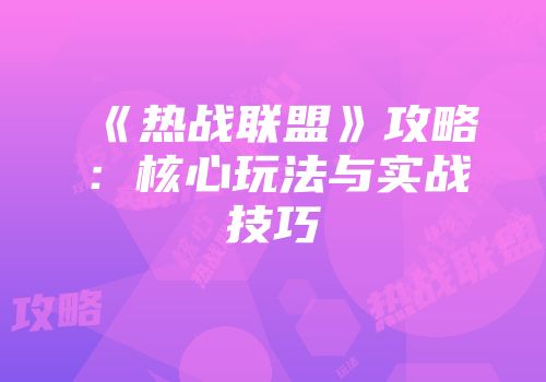 《热战联盟》攻略：核心玩法与实战技巧