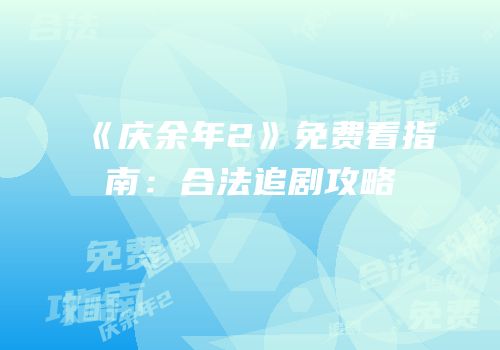 《庆余年2》免费看指南：合法追剧攻略