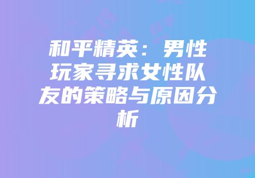 和平精英：男性玩家寻求女性队友的策略与原因分析