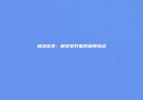 极地密室：解谜爱好者的极限挑战
