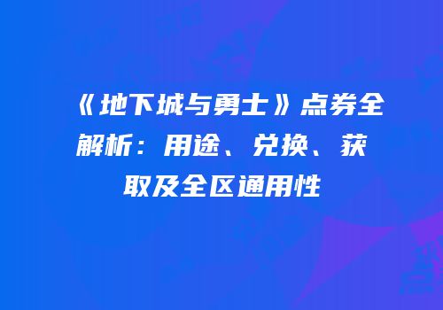 《地下城与勇士》点券全解析：用途、兑换、获取及全区通用性