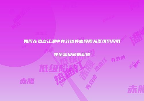 如何在热血江湖中有效地将赤腹雕从低级阶段引导至高级转职阶段
