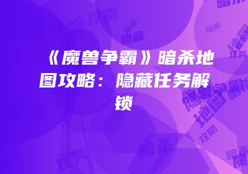 《魔兽争霸》暗杀地图攻略：隐藏任务解锁