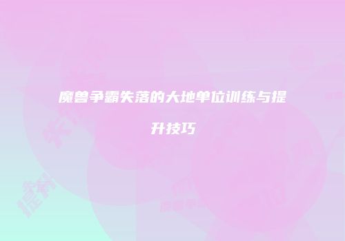 魔兽争霸失落的大地单位训练与提升技巧