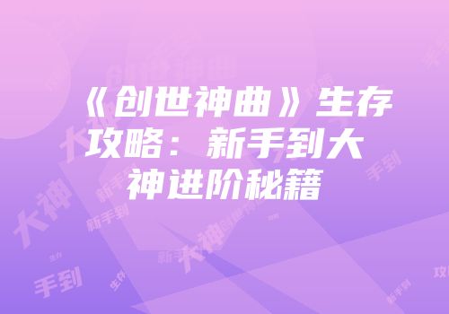 《创世神曲》生存攻略：新手到大神进阶秘籍