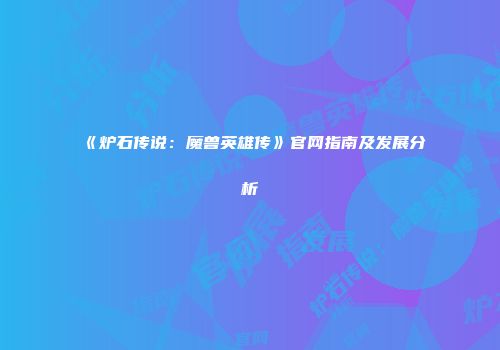 《炉石传说：魔兽英雄传》官网指南及发展分析