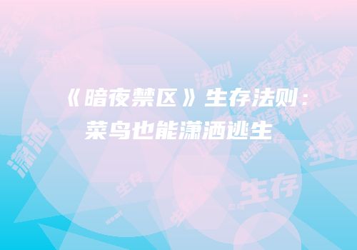 《暗夜禁区》生存法则：菜鸟也能潇洒逃生