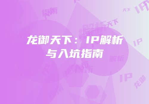 龙御天下：IP解析与入坑指南