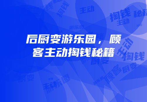 后厨变游乐园，顾客主动掏钱秘籍