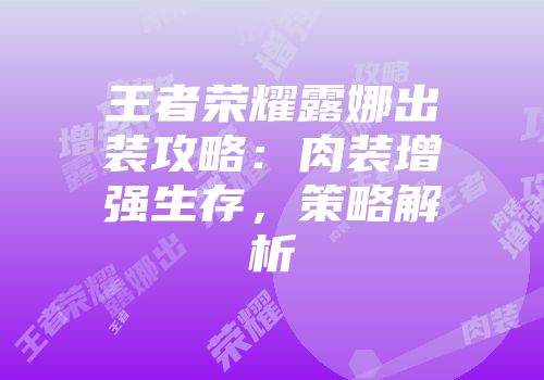 王者荣耀露娜出装攻略：肉装增强生存，策略解析