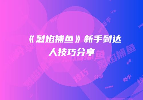 《烈焰捕鱼》新手到达人技巧分享