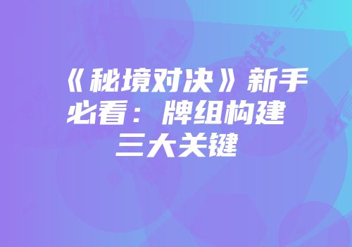 《秘境对决》新手必看：牌组构建三大关键