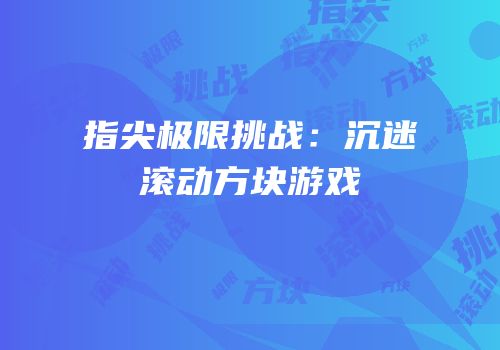 指尖极限挑战：沉迷滚动方块游戏