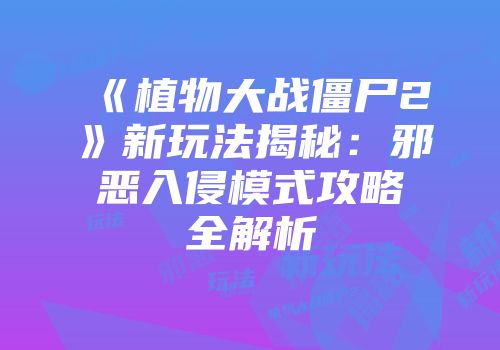 《植物大战僵尸2》新玩法揭秘：邪恶入侵模式攻略全解析