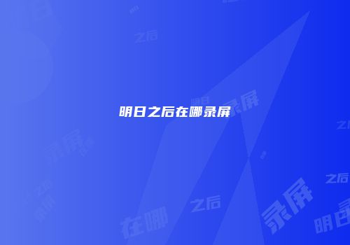 明日之后在哪录屏