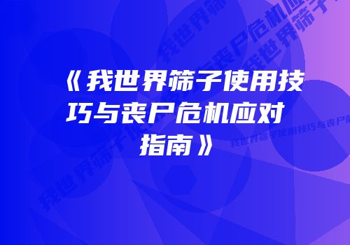 《我世界筛子使用技巧与丧尸危机应对指南》