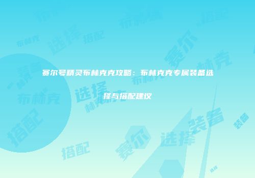 赛尔号精灵布林克克攻略：布林克克专属装备选择与搭配建议