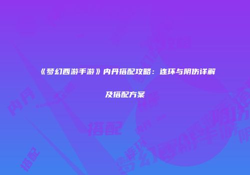 《梦幻西游手游》内丹搭配攻略：连环与阴伤详解及搭配方案